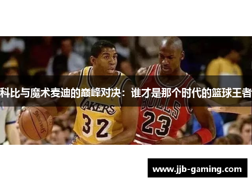 科比与魔术麦迪的巅峰对决：谁才是那个时代的篮球王者