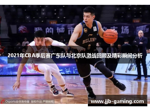 2021年CBA季后赛广东队与北京队激战回顾及精彩瞬间分析